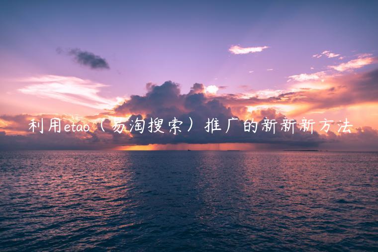 利用etao（易淘搜索）推廣的新新新方法